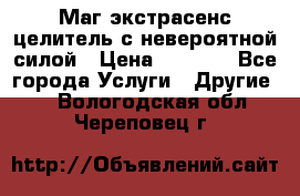 Маг,экстрасенс,целитель с невероятной силой › Цена ­ 1 000 - Все города Услуги » Другие   . Вологодская обл.,Череповец г.